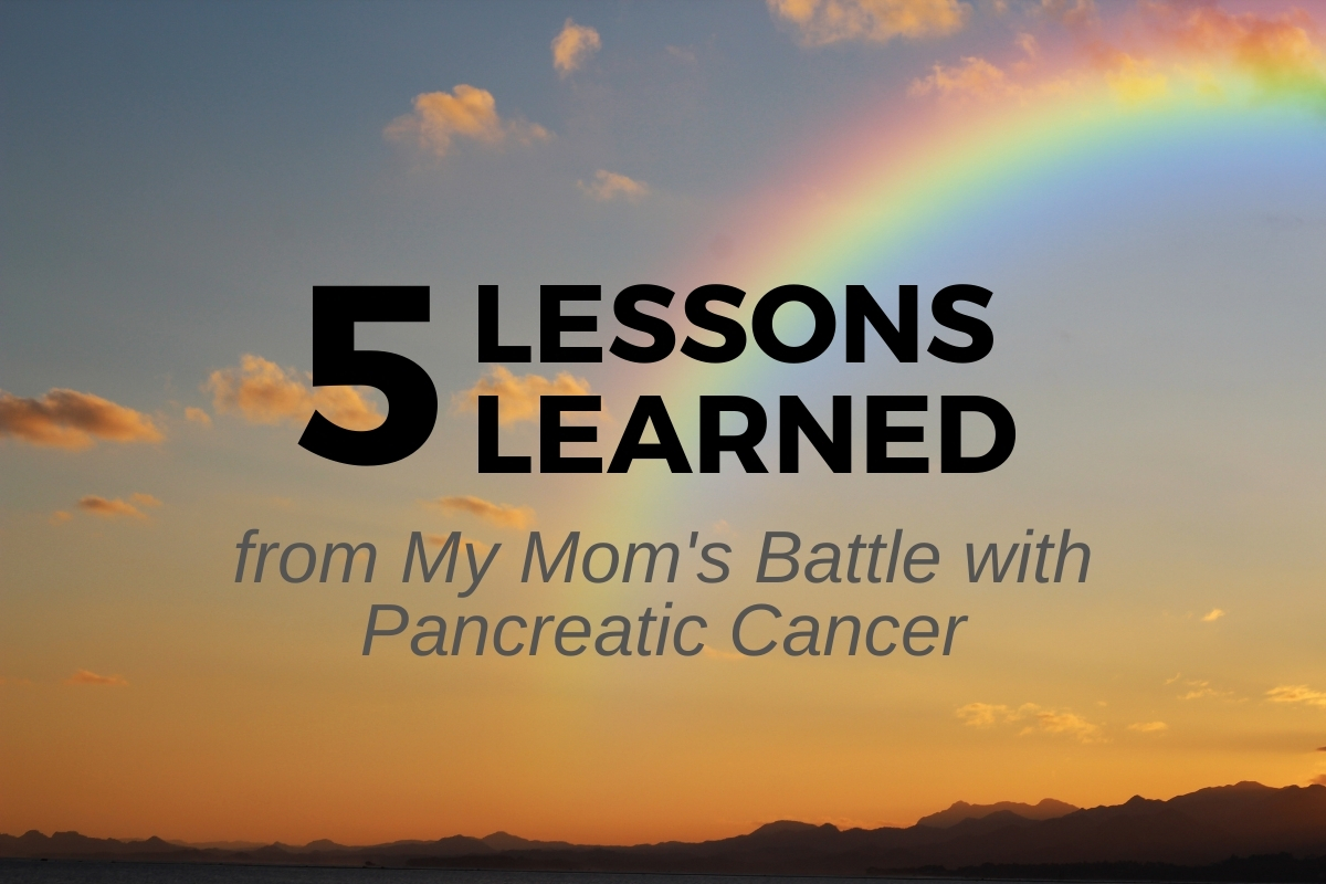 Five Lessons Learned from My Mom’s Battle with Pancreatic Cancer